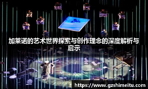 加莱诺的艺术世界探索与创作理念的深度解析与启示