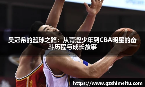 吴冠希的篮球之路:从青涩少年到CBA明星的奋斗历程与成长故事